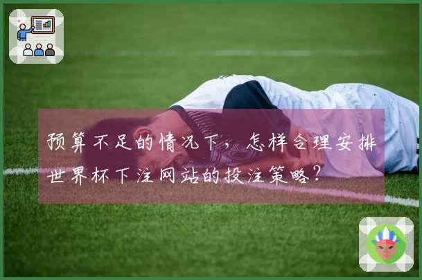 预算不足的情况下，怎样合理安排世界杯下注网站的投注策略？