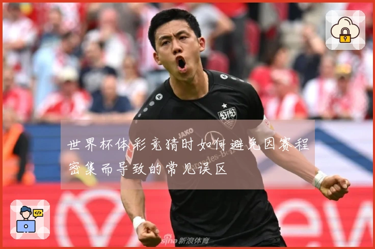 世界杯体彩竞猜时如何避免因赛程密集而导致的常见误区