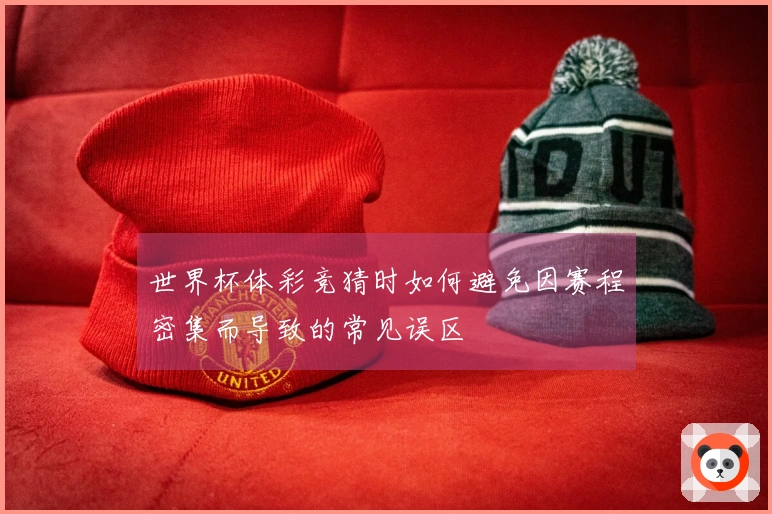 世界杯体彩竞猜时如何避免因赛程密集而导致的常见误区
