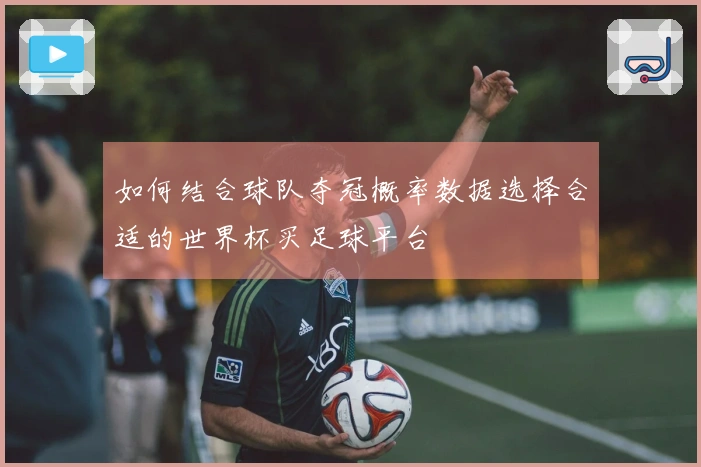 如何结合球队夺冠概率数据选择合适的世界杯买足球平台