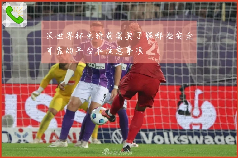 买世界杯竞猜前需要了解哪些安全可靠的平台和注意事项